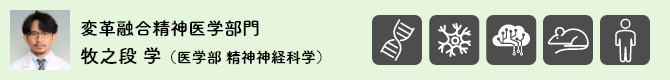 変革融合精神医学部門 牧之段 学（医学部 精神神経科学）